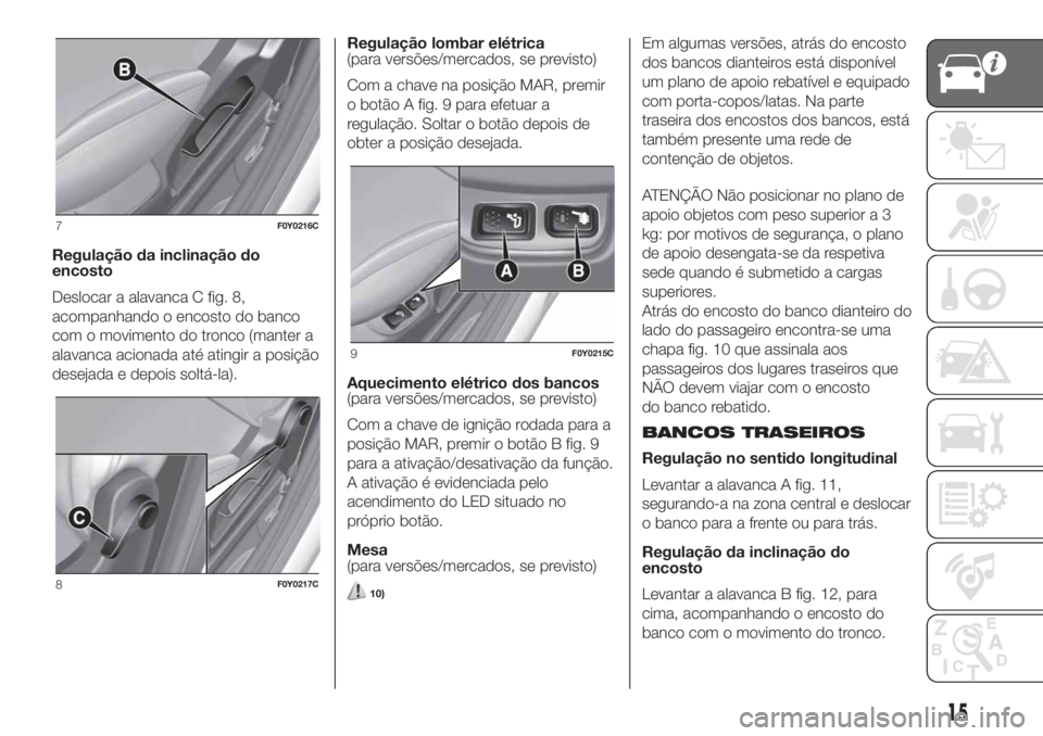 FIAT 500L LIVING 2019 Manual de Uso e Manutenção (in Portuguese) Regulação da inclinação do
encosto
Deslocar a alavanca C fig. 8,
acompanhando o encosto do banco
com o movimento do tronco (manter a
alavanca acionada até atingir a posição
desejada e depois so FIAT 500L LIVING 2019 Manual de Uso e Manutenção (in Portuguese) Regulação da inclinação do
encosto
Deslocar a alavanca C fig. 8,
acompanhando o encosto do banco
com o movimento do tronco (manter a
alavanca acionada até atingir a posição
desejada e depois so