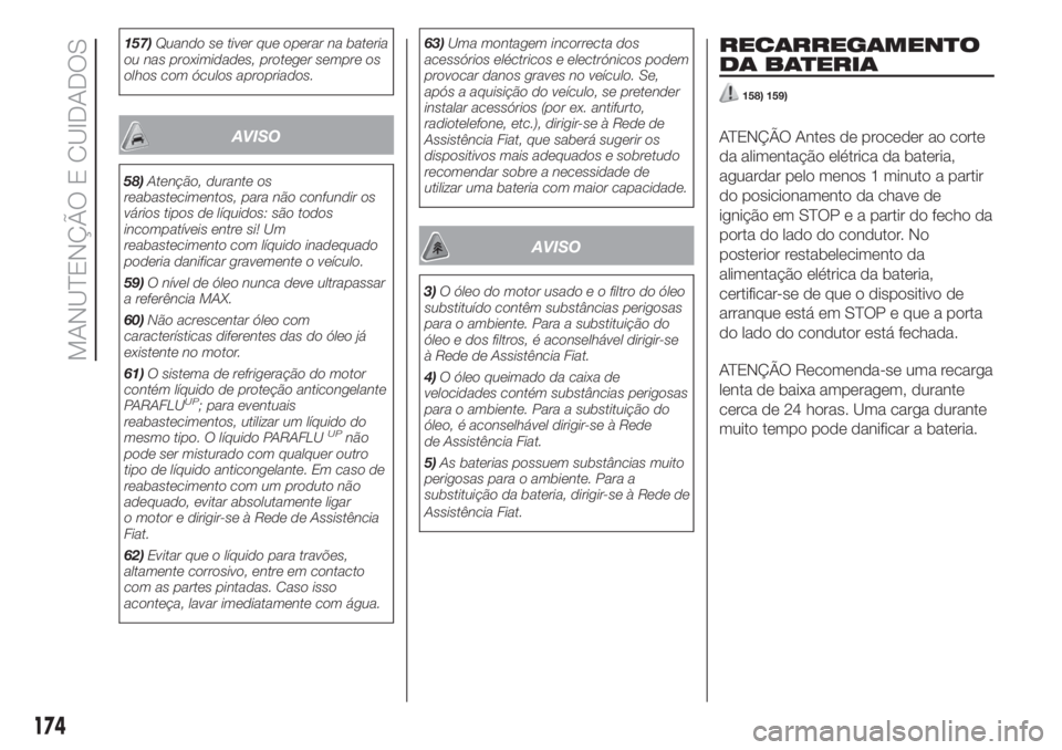 FIAT 500L LIVING 2019  Manual de Uso e Manutenção (in Portuguese) 157)Quando se tiver que operar na bateria
ou nas proximidades, proteger sempre os
olhos com óculos apropriados.
AVISO
58)Atenção, durante os
reabastecimentos, para não confundir os
vários tipos d