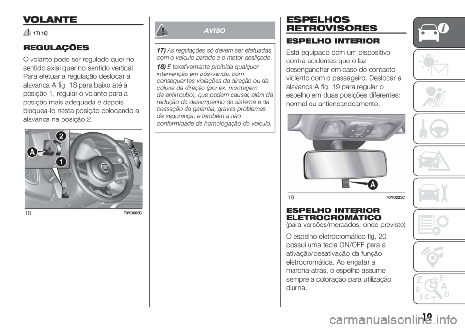 FIAT 500L LIVING 2019  Manual de Uso e Manutenção (in Portuguese) VOLANTE
17) 18)
REGULAÇÕES
O volante pode ser regulado quer no
sentido axial quer no sentido vertical.
Para efetuar a regulação deslocar a
alavanca A fig. 18 para baixo até à
posição 1, regula