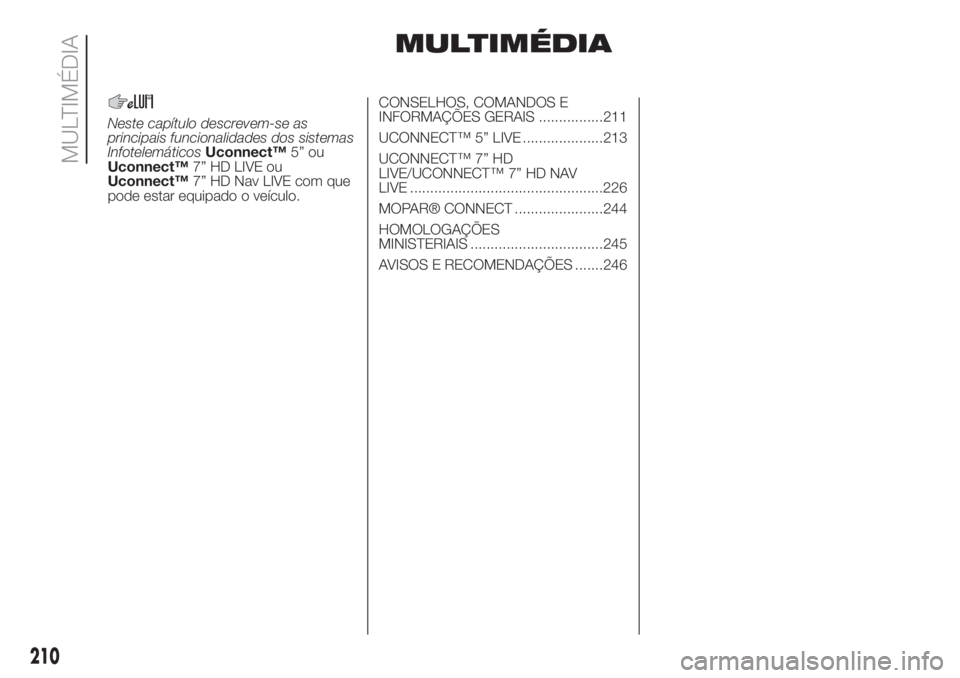 FIAT 500L LIVING 2019 Manual de Uso e Manutenção (in Portuguese) MULTIMÉDIA
Neste capítulo descrevem-se as
principais funcionalidades dos sistemas
InfotelemáticosUconnect™5” ou
Uconnect™7” HD LIVE ou
Uconnect™7” HD Nav LIVE com que
pode estar equipad FIAT 500L LIVING 2019 Manual de Uso e Manutenção (in Portuguese) MULTIMÉDIA
Neste capítulo descrevem-se as
principais funcionalidades dos sistemas
InfotelemáticosUconnect™5” ou
Uconnect™7” HD LIVE ou
Uconnect™7” HD Nav LIVE com que
pode estar equipad