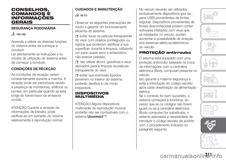 FIAT 500L LIVING 2019 Manual de Uso e Manutenção (in Portuguese) CONSELHOS,
COMANDOS E
INFORMAÇÕES
GERAIS
SEGURANÇA RODOVIÁRIA
165) 166)
Aprenda a utilizar as diversas funções
do sistema antes de começar a
conduzir.
Ler atentamente as instruções e os
modos FIAT 500L LIVING 2019 Manual de Uso e Manutenção (in Portuguese) CONSELHOS,
COMANDOS E
INFORMAÇÕES
GERAIS
SEGURANÇA RODOVIÁRIA
165) 166)
Aprenda a utilizar as diversas funções
do sistema antes de começar a
conduzir.
Ler atentamente as instruções e os
modos