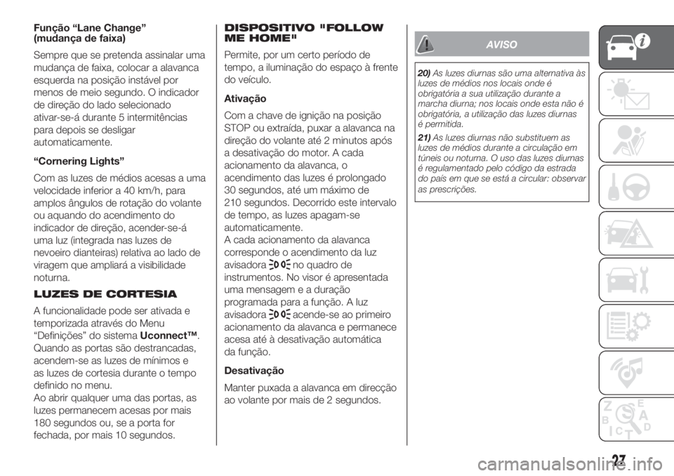 FIAT 500L LIVING 2019 Manual de Uso e Manutenção (in Portuguese) Função “Lane Change”
(mudança de faixa)
Sempre que se pretenda assinalar uma
mudança de faixa, colocar a alavanca
esquerda na posição instável por
menos de meio segundo. O indicador
de dire FIAT 500L LIVING 2019 Manual de Uso e Manutenção (in Portuguese) Função “Lane Change”
(mudança de faixa)
Sempre que se pretenda assinalar uma
mudança de faixa, colocar a alavanca
esquerda na posição instável por
menos de meio segundo. O indicador
de dire