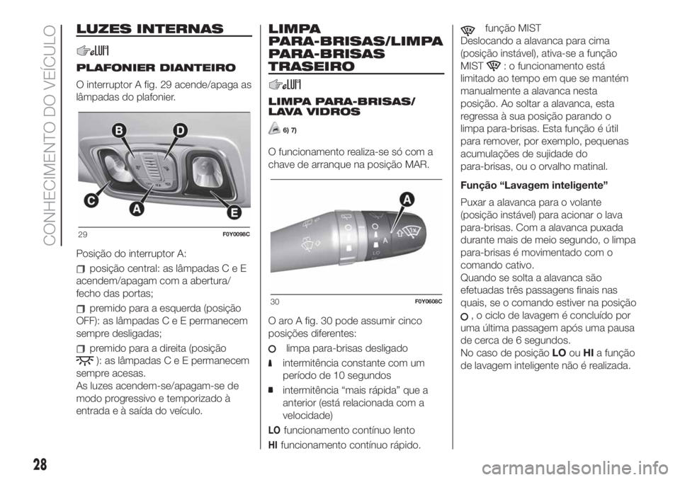 FIAT 500L LIVING 2019 Manual de Uso e Manutenção (in Portuguese) LUZES INTERNAS
PLAFONIER DIANTEIRO
O interruptor A fig. 29 acende/apaga as
lâmpadas do plafonier.
Posição do interruptor A:
posição central: as lâmpadasCeE
acendem/apagam com a abertura/
fecho d FIAT 500L LIVING 2019 Manual de Uso e Manutenção (in Portuguese) LUZES INTERNAS
PLAFONIER DIANTEIRO
O interruptor A fig. 29 acende/apaga as
lâmpadas do plafonier.
Posição do interruptor A:
posição central: as lâmpadasCeE
acendem/apagam com a abertura/
fecho d