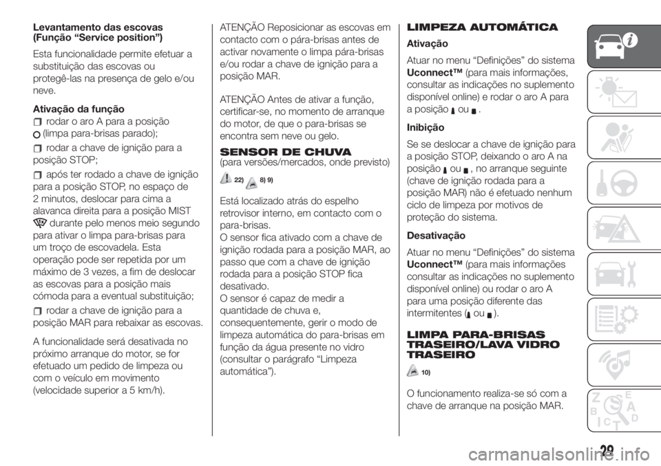 FIAT 500L LIVING 2019 Manual de Uso e Manutenção (in Portuguese) Levantamento das escovas
(Função“Service position”)
Esta funcionalidade permite efetuar a
substituição das escovas ou
protegê-las na presença de gelo e/ou
neve.
Ativação da função
rodar FIAT 500L LIVING 2019 Manual de Uso e Manutenção (in Portuguese) Levantamento das escovas
(Função“Service position”)
Esta funcionalidade permite efetuar a
substituição das escovas ou
protegê-las na presença de gelo e/ou
neve.
Ativação da função
rodar