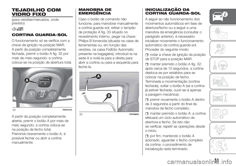 FIAT 500L LIVING 2019 Manual de Uso e Manutenção (in Portuguese) TEJADILHO COM
VIDRO FIXO
(para versões/mercados, onde
previsto)
CORTINA GUARDA-SOL
O funcionamento só se verifica com a
chave de ignição na posição MAR.
A partir da posição completamente
fecha FIAT 500L LIVING 2019 Manual de Uso e Manutenção (in Portuguese) TEJADILHO COM
VIDRO FIXO
(para versões/mercados, onde
previsto)
CORTINA GUARDA-SOL
O funcionamento só se verifica com a
chave de ignição na posição MAR.
A partir da posição completamente
fecha