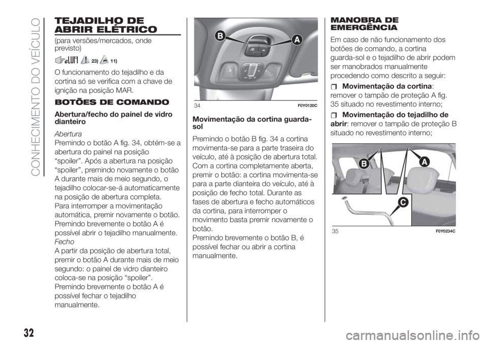 FIAT 500L LIVING 2019  Manual de Uso e Manutenção (in Portuguese) TEJADILHO DE
ABRIR ELÉTRICO
(para versões/mercados, onde
previsto)
23)11)
O funcionamento do tejadilho e da
cortina só se verifica com a chave de
ignição na posição MAR.
BOTÕES DE COMANDO
Aber