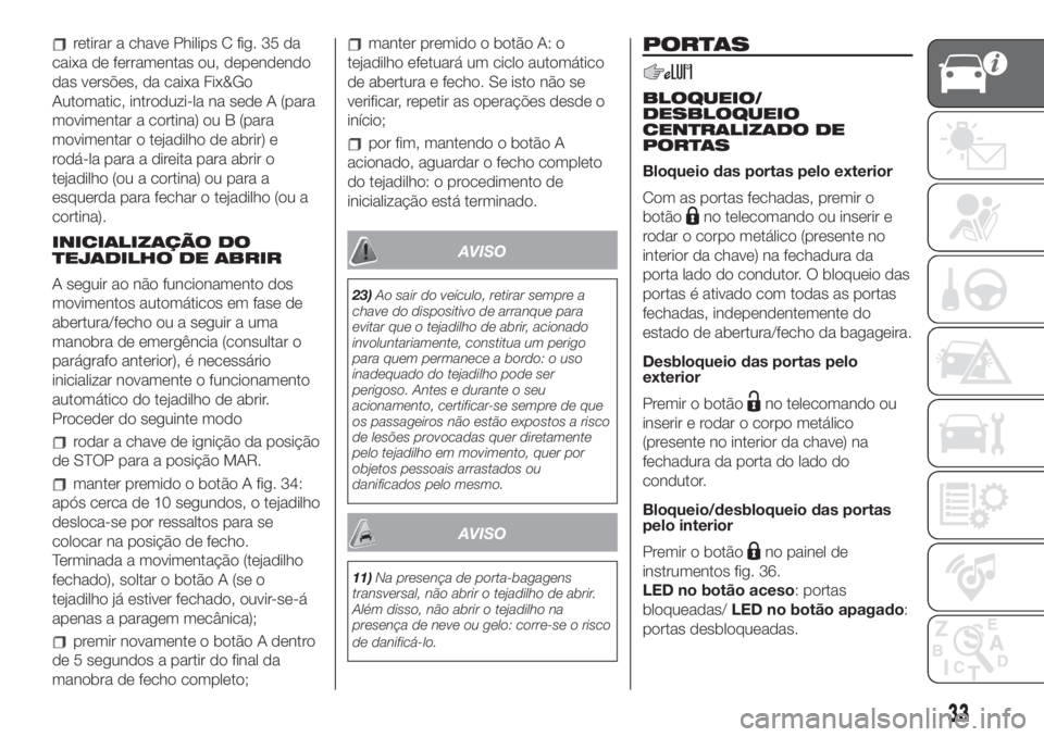 FIAT 500L LIVING 2019 Manual de Uso e Manutenção (in Portuguese) retirar a chave Philips C fig. 35 da
caixa de ferramentas ou, dependendo
das versões, da caixa Fix&Go
Automatic, introduzi-la na sede A (para
movimentar a cortina) ou B (para
movimentar o tejadilho d FIAT 500L LIVING 2019 Manual de Uso e Manutenção (in Portuguese) retirar a chave Philips C fig. 35 da
caixa de ferramentas ou, dependendo
das versões, da caixa Fix&Go
Automatic, introduzi-la na sede A (para
movimentar a cortina) ou B (para
movimentar o tejadilho d