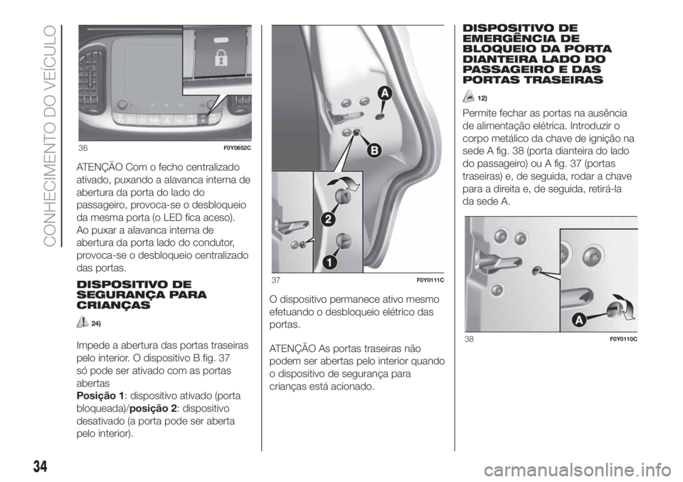 FIAT 500L LIVING 2019 Manual de Uso e Manutenção (in Portuguese) ATENÇÃO Com o fecho centralizado
ativado, puxando a alavanca interna de
abertura da porta do lado do
passageiro, provoca-se o desbloqueio
da mesma porta (o LED fica aceso).
Ao puxar a alavanca inter FIAT 500L LIVING 2019 Manual de Uso e Manutenção (in Portuguese) ATENÇÃO Com o fecho centralizado
ativado, puxando a alavanca interna de
abertura da porta do lado do
passageiro, provoca-se o desbloqueio
da mesma porta (o LED fica aceso).
Ao puxar a alavanca inter