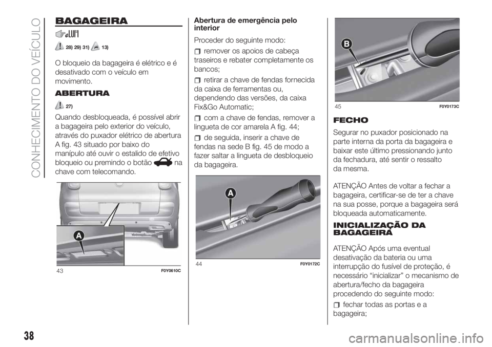 FIAT 500L LIVING 2019  Manual de Uso e Manutenção (in Portuguese) BAGAGEIRA
28) 29) 31)13)
O bloqueio da bagageira é elétrico e é
desativado com o veículo em
movimento.
ABERTURA
27)
Quando desbloqueada, é possível abrir
a bagageira pelo exterior do veículo,
a