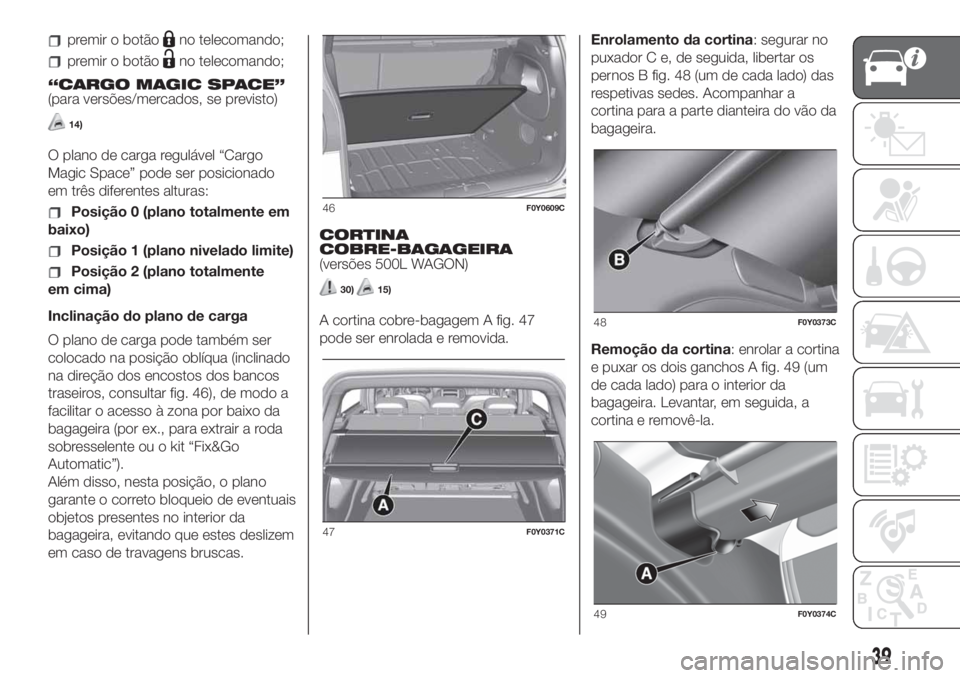 FIAT 500L LIVING 2019 Manual de Uso e Manutenção (in Portuguese) premir o botãono telecomando;
premir o botãono telecomando;
“CARGO MAGIC SPACE”
(para versões/mercados, se previsto)
14)
O plano de carga regulável “Cargo
Magic Space” pode ser posicionado FIAT 500L LIVING 2019 Manual de Uso e Manutenção (in Portuguese) premir o botãono telecomando;
premir o botãono telecomando;
“CARGO MAGIC SPACE”
(para versões/mercados, se previsto)
14)
O plano de carga regulável “Cargo
Magic Space” pode ser posicionado