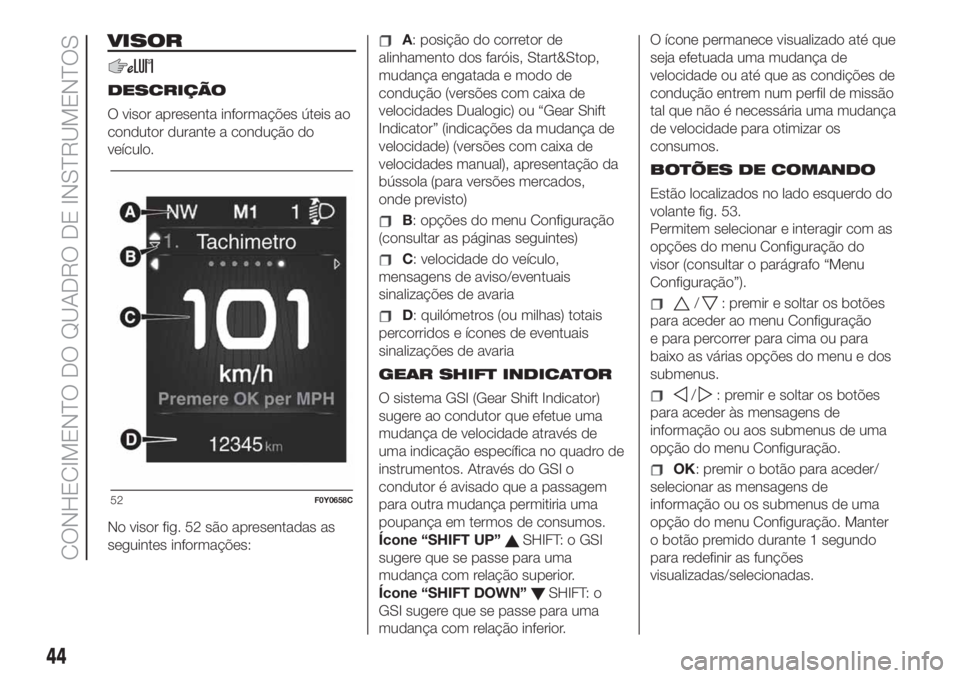 FIAT 500L LIVING 2019  Manual de Uso e Manutenção (in Portuguese) VISOR
DESCRIÇÃO
O visor apresenta informações úteis ao
condutor durante a condução do
veículo.
No visor fig. 52 são apresentadas as
seguintes informações:
A: posição do corretor de
alinha