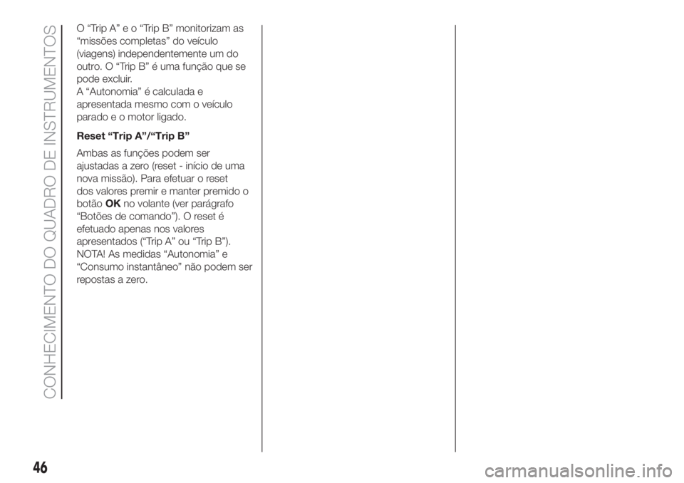 FIAT 500L LIVING 2019 Manual de Uso e Manutenção (in Portuguese) O“TripA”eo“TripB”monitorizam as
“missões completas” do veículo
(viagens) independentemente um do
outro. O “Trip B” é uma função que se
pode excluir.
A “Autonomia” é calculada FIAT 500L LIVING 2019 Manual de Uso e Manutenção (in Portuguese) O“TripA”eo“TripB”monitorizam as
“missões completas” do veículo
(viagens) independentemente um do
outro. O “Trip B” é uma função que se
pode excluir.
A “Autonomia” é calculada