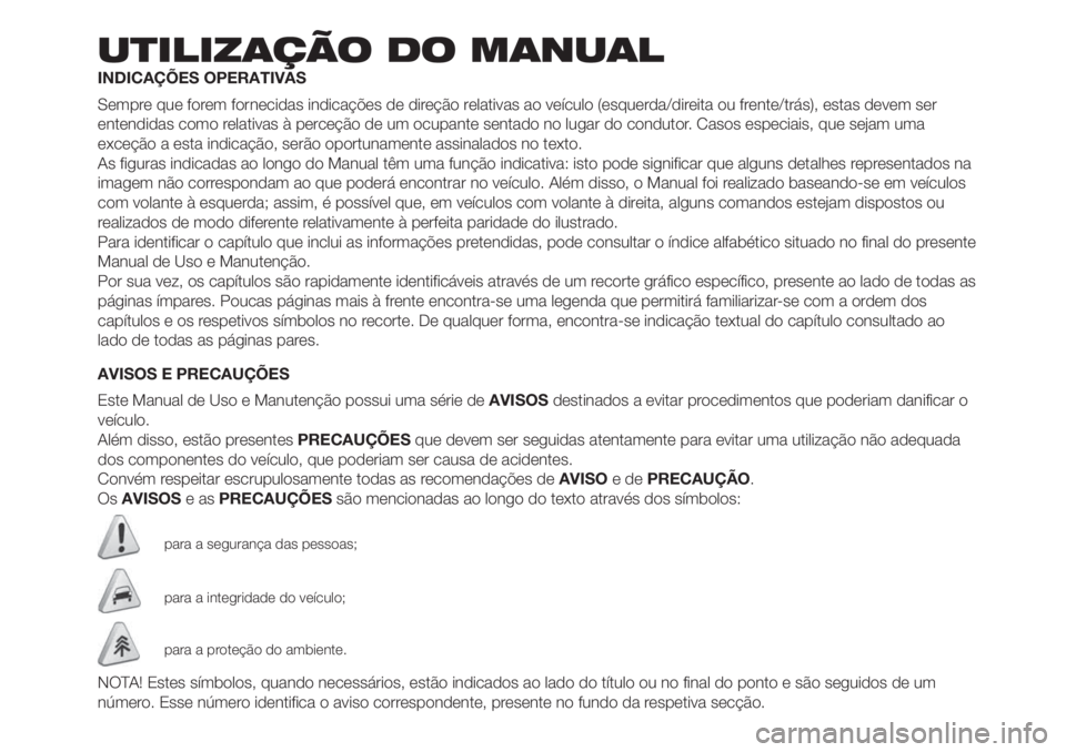 FIAT 500L LIVING 2019 Manual de Uso e Manutenção (in Portuguese) UTILIZAÇÃO DO MANUAL
INDICAÇÕES OPERATIVAS
Sempre que forem fornecidas indicações de direção relativas ao veículo (esquerda/direita ou frente/trás), estas devem ser
entendidas como relativas FIAT 500L LIVING 2019 Manual de Uso e Manutenção (in Portuguese) UTILIZAÇÃO DO MANUAL
INDICAÇÕES OPERATIVAS
Sempre que forem fornecidas indicações de direção relativas ao veículo (esquerda/direita ou frente/trás), estas devem ser
entendidas como relativas