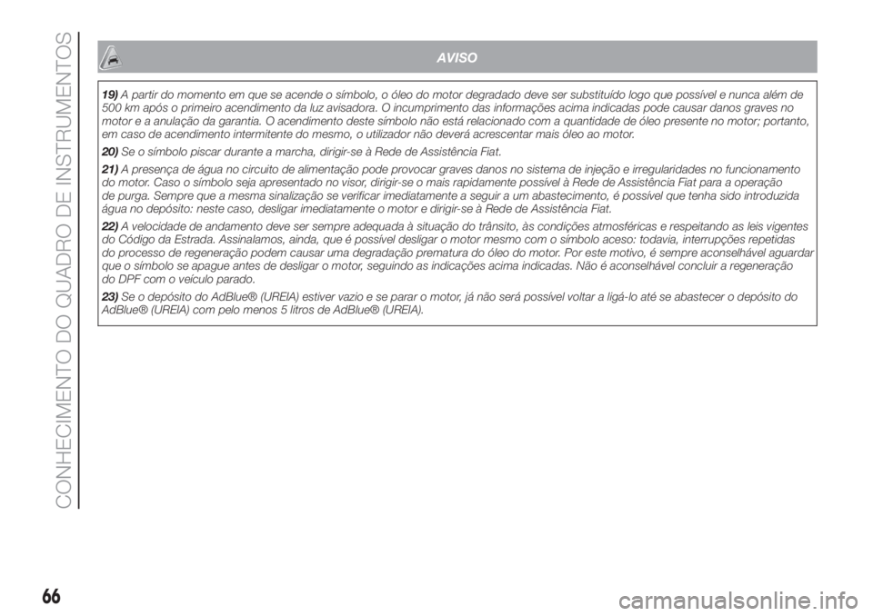 FIAT 500L LIVING 2019  Manual de Uso e Manutenção (in Portuguese) AVISO
19)A partir do momento em que se acende o símbolo, o óleo do motor degradado deve ser substituído logo que possível e nunca além de
500 km após o primeiro acendimento da luz avisadora. O i