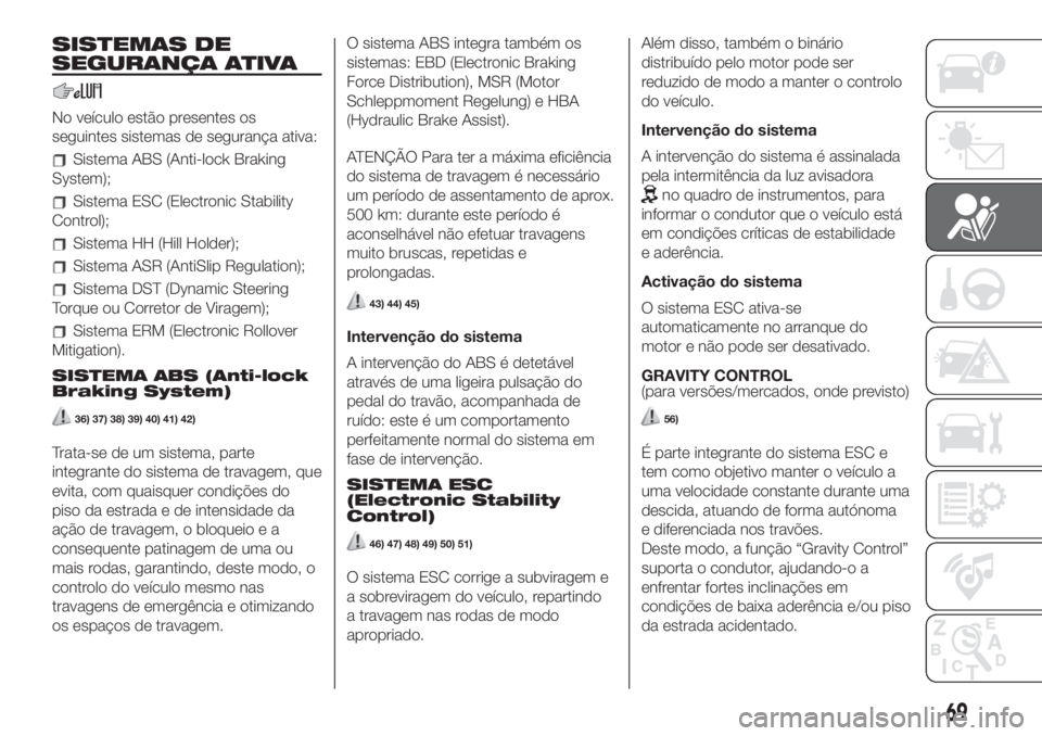 FIAT 500L LIVING 2019 Manual de Uso e Manutenção (in Portuguese) SISTEMAS DE
SEGURANÇA ATIVA
No veículo estão presentes os
seguintes sistemas de segurança ativa:
Sistema ABS (Anti-lock Braking
System);
Sistema ESC (Electronic Stability
Control);
Sistema HH (Hil FIAT 500L LIVING 2019 Manual de Uso e Manutenção (in Portuguese) SISTEMAS DE
SEGURANÇA ATIVA
No veículo estão presentes os
seguintes sistemas de segurança ativa:
Sistema ABS (Anti-lock Braking
System);
Sistema ESC (Electronic Stability
Control);
Sistema HH (Hil