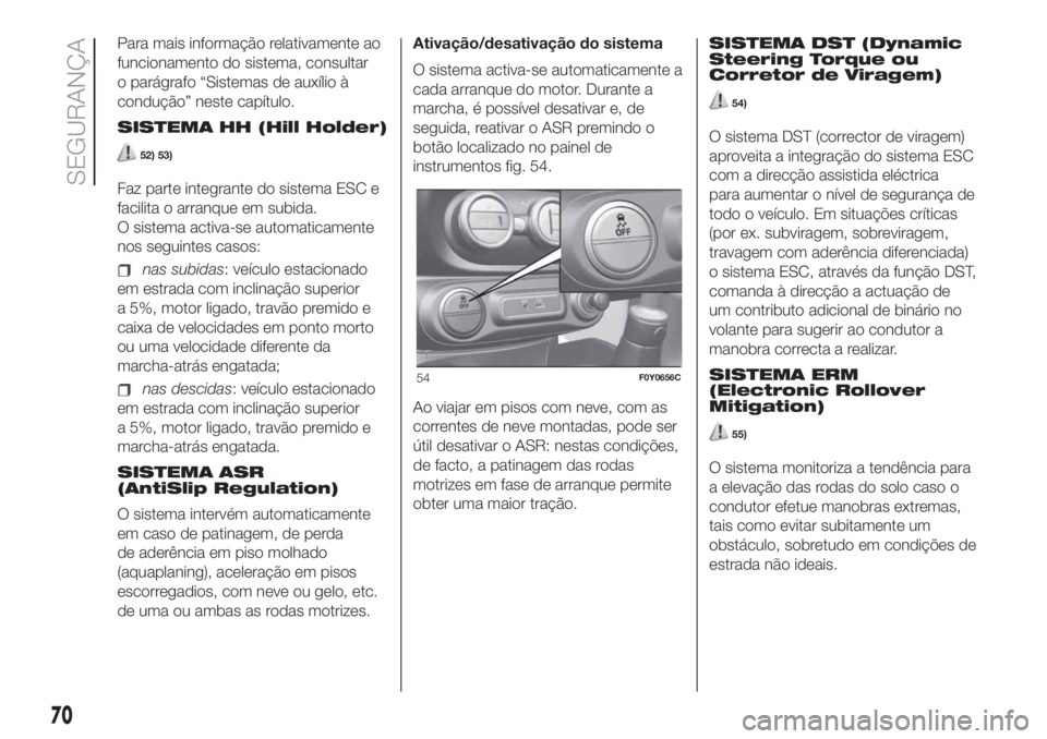 FIAT 500L LIVING 2019  Manual de Uso e Manutenção (in Portuguese) Para mais informação relativamente ao
funcionamento do sistema, consultar
o parágrafo “Sistemas de auxílio à
condução” neste capítulo.
SISTEMA HH (Hill Holder)
52) 53)
Faz parte integrante