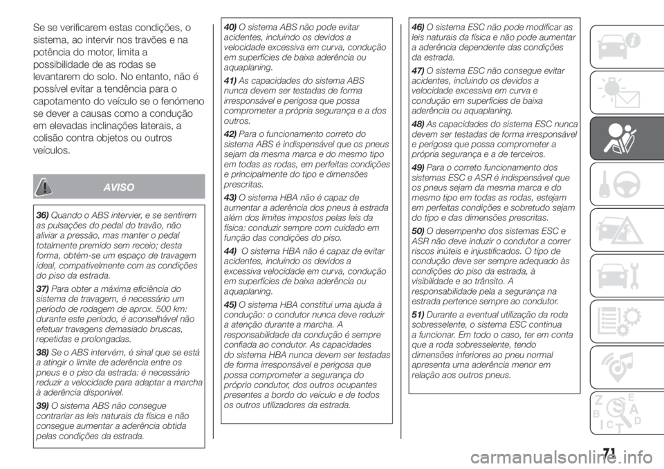 FIAT 500L LIVING 2019 Manual de Uso e Manutenção (in Portuguese) Se se verificarem estas condições, o
sistema, ao intervir nos travões e na
potência do motor, limita a
possibilidade de as rodas se
levantarem do solo. No entanto, não é
possível evitar a tend FIAT 500L LIVING 2019 Manual de Uso e Manutenção (in Portuguese) Se se verificarem estas condições, o
sistema, ao intervir nos travões e na
potência do motor, limita a
possibilidade de as rodas se
levantarem do solo. No entanto, não é
possível evitar a tend