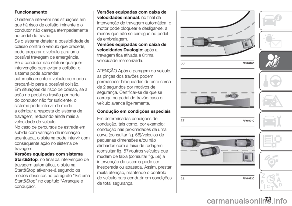 FIAT 500L LIVING 2019 Manual de Uso e Manutenção (in Portuguese) Funcionamento
O sistema intervém nas situações em
que há risco de colisão iminente e o
condutor não carrega atempadamente
no pedal do travão.
Se o sistema detetar a possibilidade de
colisão co FIAT 500L LIVING 2019 Manual de Uso e Manutenção (in Portuguese) Funcionamento
O sistema intervém nas situações em
que há risco de colisão iminente e o
condutor não carrega atempadamente
no pedal do travão.
Se o sistema detetar a possibilidade de
colisão co
