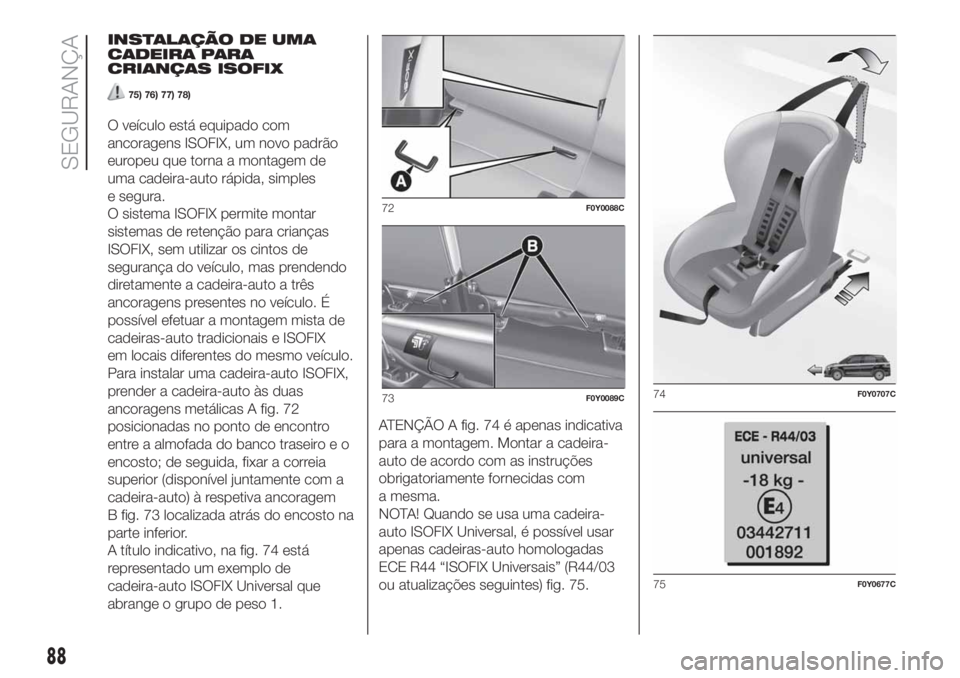 FIAT 500L LIVING 2019 Manual de Uso e Manutenção (in Portuguese) INSTALAÇÃO DE UMA
CADEIRA PARA
CRIANÇAS ISOFIX
75) 76) 77) 78)
O veículo está equipado com
ancoragens ISOFIX, um novo padrão
europeu que torna a montagem de
uma cadeira-auto rápida, simples
e s FIAT 500L LIVING 2019 Manual de Uso e Manutenção (in Portuguese) INSTALAÇÃO DE UMA
CADEIRA PARA
CRIANÇAS ISOFIX
75) 76) 77) 78)
O veículo está equipado com
ancoragens ISOFIX, um novo padrão
europeu que torna a montagem de
uma cadeira-auto rápida, simples
e s