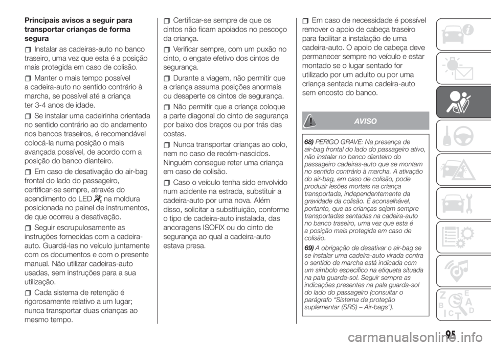 FIAT 500L LIVING 2019  Manual de Uso e Manutenção (in Portuguese) Principais avisos a seguir para
transportar crianças de forma
segura
Instalar as cadeiras-auto no banco
traseiro, uma vez que esta é a posição
mais protegida em caso de colisão.
Manter o mais tem