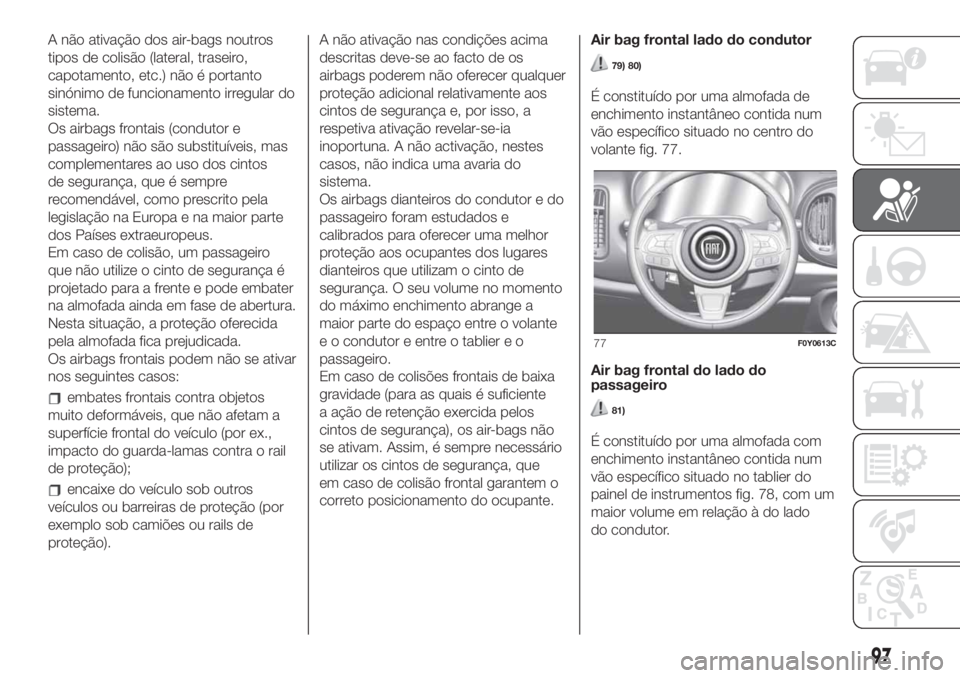FIAT 500L LIVING 2019 Manual de Uso e Manutenção (in Portuguese) A não ativação dos air-bags noutros
tipos de colisão (lateral, traseiro,
capotamento, etc.) não é portanto
sinónimo de funcionamento irregular do
sistema.
Os airbags frontais (condutor e
passag FIAT 500L LIVING 2019 Manual de Uso e Manutenção (in Portuguese) A não ativação dos air-bags noutros
tipos de colisão (lateral, traseiro,
capotamento, etc.) não é portanto
sinónimo de funcionamento irregular do
sistema.
Os airbags frontais (condutor e
passag