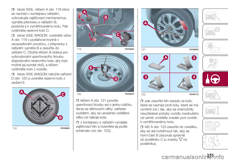 FIAT 500L LIVING 2018  Návod k použití a údržbě (in Czech) Verze 500L: klíčem A obr. 118 který
se nachází v kontejneru nářadím,
vyšroubujte zajišťovací mechanismus,
vyjměte přenosku s nářadím B,
postavte ji k vyměňovanému kolu. Pak
vytáhn