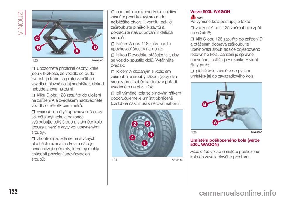 FIAT 500L LIVING 2018  Návod k použití a údržbě (in Czech) upozorněte případné osoby, které
jsou v blízkosti, že vozidlo se bude
zvedat; je třeba se proto vzdálit od
vozidla a hlavně se jej nedotýkat, dokud
nebude znovu na zemi;
kliku D obr. 123 za
