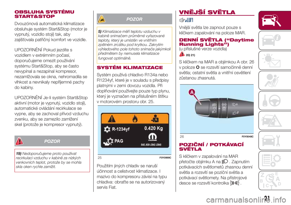 FIAT 500L LIVING 2018  Návod k použití a údržbě (in Czech) OBSLUHA SYSTÉMU
START&STOP
Dvouzónová automatická klimatizace
obsluhuje systém Start&Stop (motor je
vypnutý, vozidlo stojí) tak, aby
zajišťovala patřičný komfort ve vozidle.
UPOZORNĚNÍ P