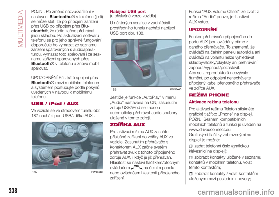 FIAT 500L LIVING 2018 Návod k použití a údržbě (in Czech) POZN.: Po změně názvu/zařízení v
nastaveníBluetoothu® v telefonu (je-li)
se může stát, že po připojení zařízení
přes USB po připojení přesBlu-
etooth®, že rádio začne přehrá FIAT 500L LIVING 2018 Návod k použití a údržbě (in Czech) POZN.: Po změně názvu/zařízení v
nastaveníBluetoothu® v telefonu (je-li)
se může stát, že po připojení zařízení
přes USB po připojení přesBlu-
etooth®, že rádio začne přehrá