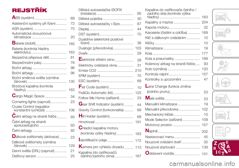 FIAT 500L LIVING 2018  Návod k použití a údržbě (in Czech) REJSTŘÍK
A
BS (systém)
................................ 69
Asistenční systémy při řízení ........... 72
ASR (systém) ................................. 70
Automatická dvouzónová
klimatiza