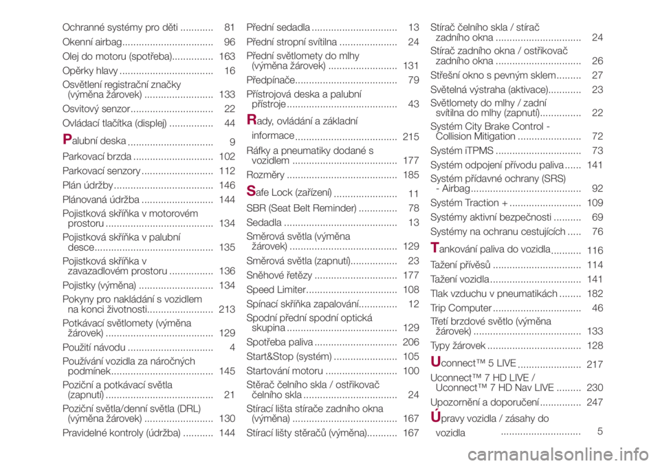 FIAT 500L LIVING 2018  Návod k použití a údržbě (in Czech) Ochranné systémy pro děti ............ 81
Okenní airbag................................. 96
Olej do motoru (spotřeba)............... 163
Opěrky hlavy .................................. 16
Osvět