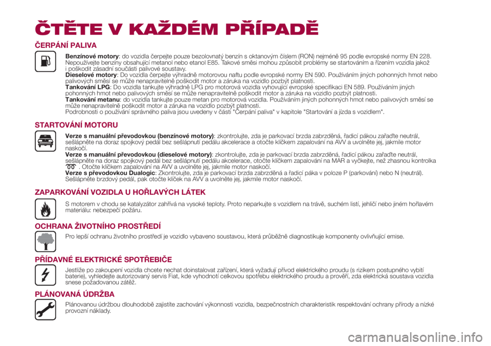 FIAT 500L LIVING 2018 Návod k použití a údržbě (in Czech) ČTĚTE V KAŽDÉM PŘÍPADĚ
ČERPÁNÍ PALIVA
Benzínové motory: do vozidla čerpejte pouze bezolovnatý benzín s oktanovým číslem (RON) nejméně 95 podle evropské normy EN 228.
Nepoužívejt FIAT 500L LIVING 2018 Návod k použití a údržbě (in Czech) ČTĚTE V KAŽDÉM PŘÍPADĚ
ČERPÁNÍ PALIVA
Benzínové motory: do vozidla čerpejte pouze bezolovnatý benzín s oktanovým číslem (RON) nejméně 95 podle evropské normy EN 228.
Nepoužívejt