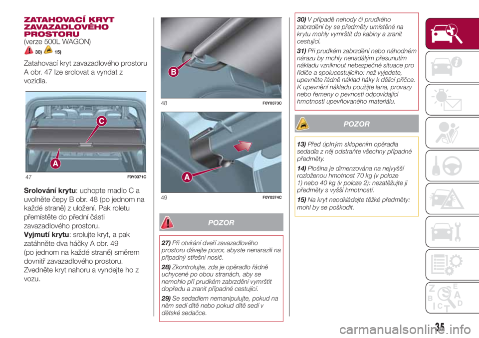 FIAT 500L LIVING 2018  Návod k použití a údržbě (in Czech) ZATAHOVACÍ KRYT
ZAVAZADLOVÉHO
PROSTORU
(verze 500L WAGON)
30)15)
Zatahovací kryt zavazadlového prostoru
A obr. 47 lze srolovat a vyndat z
vozidla.
Srolování krytu: uchopte madlo C a
uvolněte č