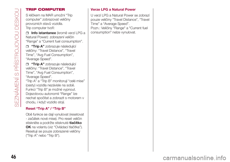 FIAT 500L LIVING 2018  Návod k použití a údržbě (in Czech) TRIP COMPUTER
S klíčkem na MAR umožní “Trip
computer” zobrazovat veličiny
provozních stavů vozidla.
Trip computer tvoří:
Info istantanee(kromě verzí LPG a
Natural Power): zobrazení vel