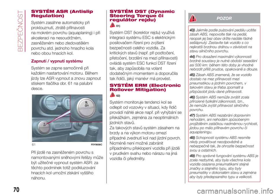FIAT 500L LIVING 2018 Návod k použití a údržbě (in Czech) SYSTÉM ASR (Antislip
Regulation)
Systém zasáhne automaticky při
proklouznutí, ztrátě přilnavosti
na mokrém povrchu (aquaplaning) i při
akceleraci na nesoudržném,
zasněženém nebo zledova FIAT 500L LIVING 2018 Návod k použití a údržbě (in Czech) SYSTÉM ASR (Antislip
Regulation)
Systém zasáhne automaticky při
proklouznutí, ztrátě přilnavosti
na mokrém povrchu (aquaplaning) i při
akceleraci na nesoudržném,
zasněženém nebo zledova