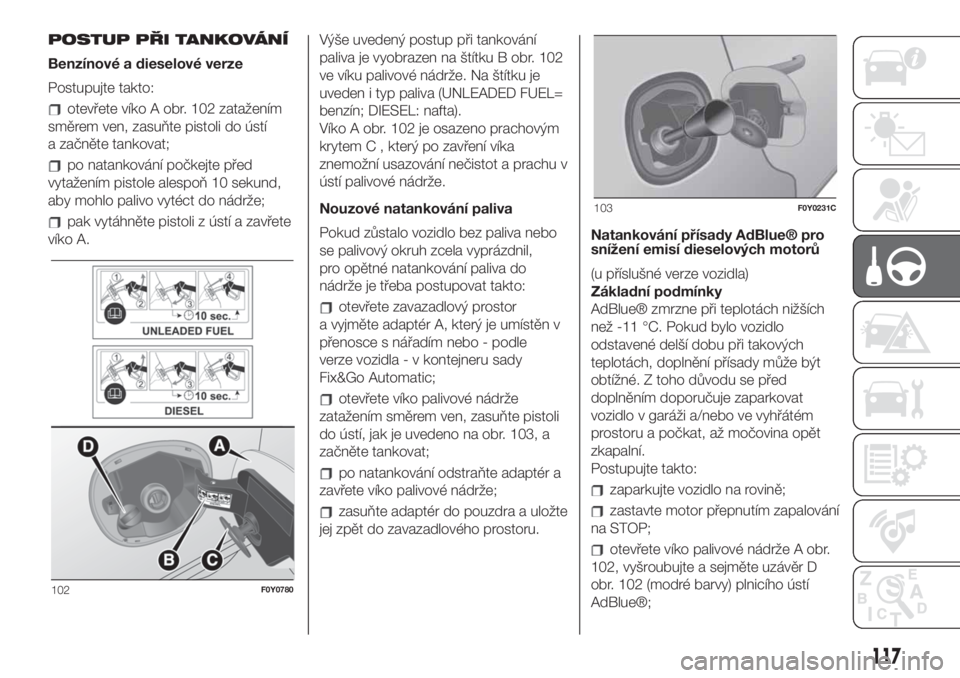 FIAT 500L LIVING 2019  Návod k použití a údržbě (in Czech) POSTUP PŘI TANKOVÁNÍ
Benzínové a dieselové verze
Postupujte takto:
otevřete víko A obr. 102 zatažením
směrem ven, zasuňte pistoli do ústí
a začněte tankovat;
po natankování počkejte