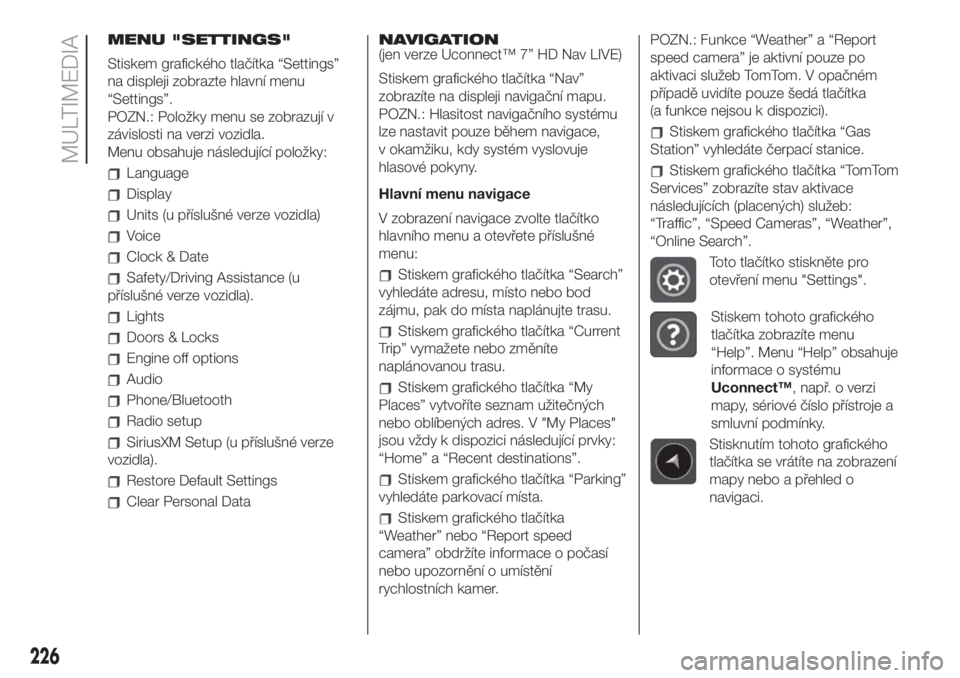 FIAT 500L LIVING 2019 Návod k použití a údržbě (in Czech) MENU "SETTINGS"
Stiskem grafického tlačítka “Settings”
na displeji zobrazte hlavní menu
“Settings”.
POZN.: Položky menu se zobrazují v
závislosti na verzi vozidla.
Menu obsahuje FIAT 500L LIVING 2019 Návod k použití a údržbě (in Czech) MENU "SETTINGS"
Stiskem grafického tlačítka “Settings”
na displeji zobrazte hlavní menu
“Settings”.
POZN.: Položky menu se zobrazují v
závislosti na verzi vozidla.
Menu obsahuje