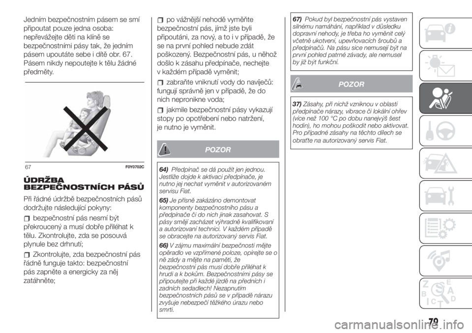 FIAT 500L LIVING 2019  Návod k použití a údržbě (in Czech) Jedním bezpečnostním pásem se smí
připoutat pouze jedna osoba:
nepřevážejte děti na klíně se
bezpečnostními pásy tak, že jedním
pásem upoutáte sebe i dítě obr. 67.
Pásem nikdy ne