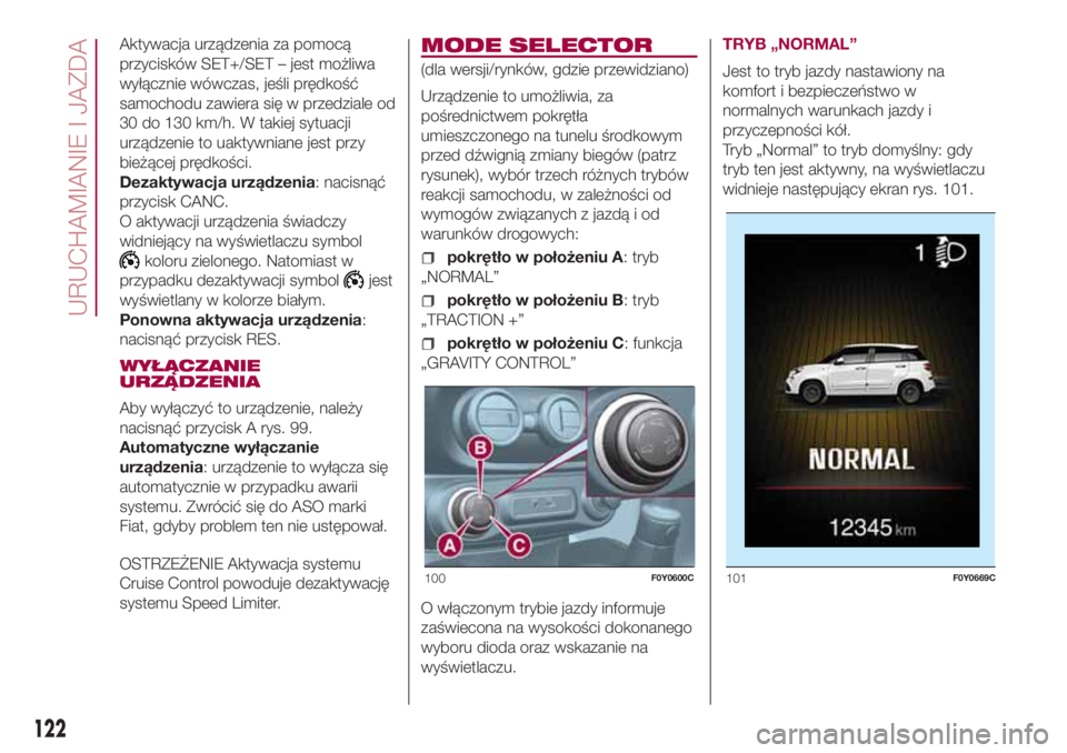 FIAT 500L LIVING 2018 Instrukcja obsługi (in Polish) Aktywacja urządzenia za pomocą
przycisków SET+/SET – jest możliwa
wyłącznie wówczas, jeśli prędkość
samochodu zawiera się w przedziale od
30 do 130 km/h. W takiej sytuacji
urządzenie to FIAT 500L LIVING 2018 Instrukcja obsługi (in Polish) Aktywacja urządzenia za pomocą
przycisków SET+/SET – jest możliwa
wyłącznie wówczas, jeśli prędkość
samochodu zawiera się w przedziale od
30 do 130 km/h. W takiej sytuacji
urządzenie to