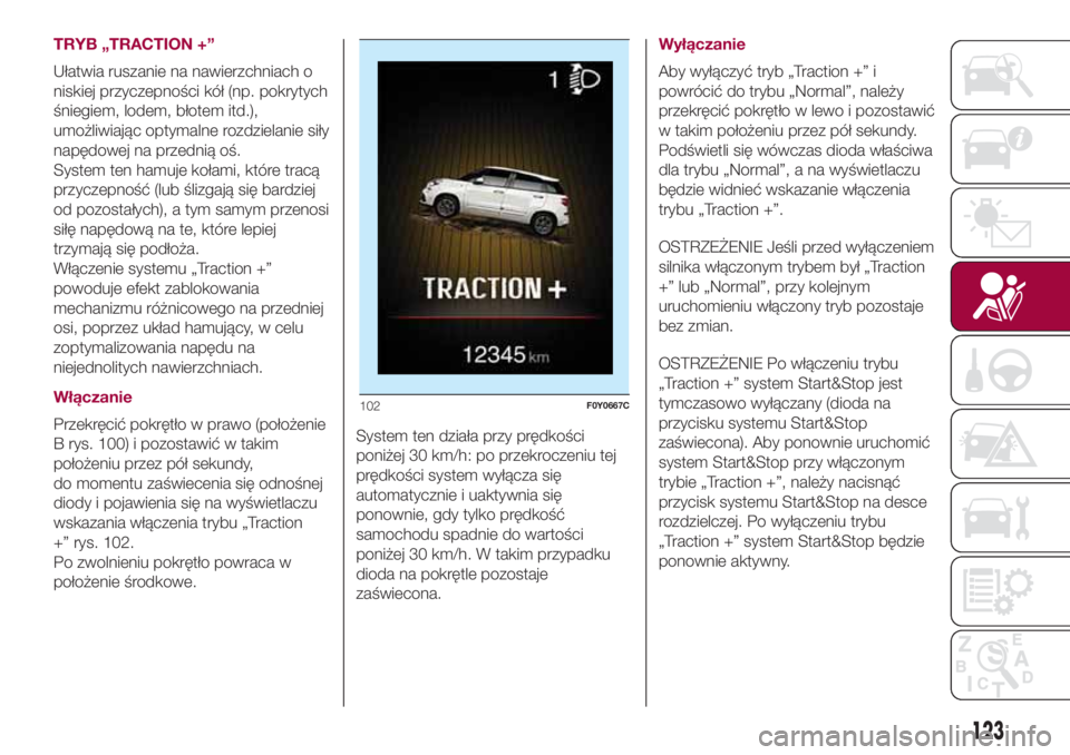 FIAT 500L LIVING 2018 Instrukcja obsługi (in Polish) TRYB „TRACTION +”
Ułatwia ruszanie na nawierzchniach o
niskiej przyczepności kół (np. pokrytych
śniegiem, lodem, błotem itd.),
umożliwiając optymalne rozdzielanie siły
napędowej na przed FIAT 500L LIVING 2018 Instrukcja obsługi (in Polish) TRYB „TRACTION +”
Ułatwia ruszanie na nawierzchniach o
niskiej przyczepności kół (np. pokrytych
śniegiem, lodem, błotem itd.),
umożliwiając optymalne rozdzielanie siły
napędowej na przed