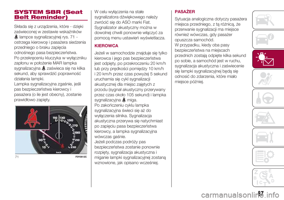 FIAT 500L LIVING 2018 Instrukcja obsługi (in Polish) SYSTEM SBR (Seat
Belt Reminder)
Składa się z urządzenia, które - dzięki
zaświeconej w zestawie wskaźników
lampce sygnalizacyjnej rys. 71 -
ostrzega kierowcę i pasażera siedzenia
przedniego o FIAT 500L LIVING 2018 Instrukcja obsługi (in Polish) SYSTEM SBR (Seat
Belt Reminder)
Składa się z urządzenia, które - dzięki
zaświeconej w zestawie wskaźników
lampce sygnalizacyjnej rys. 71 -
ostrzega kierowcę i pasażera siedzenia
przedniego o