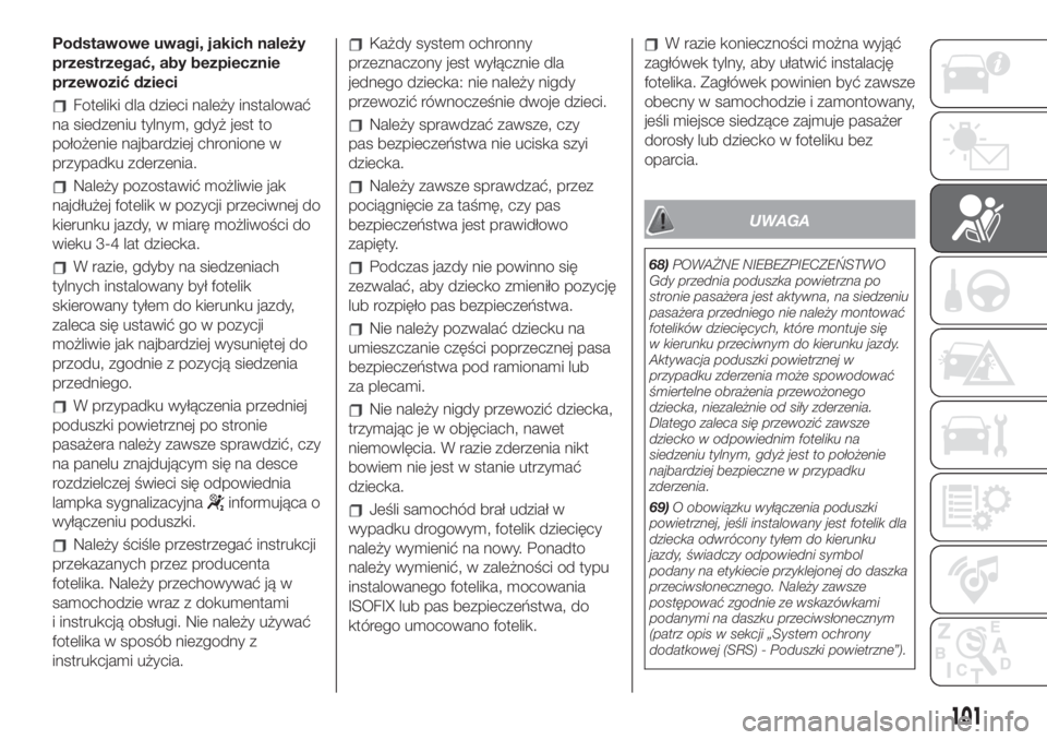 FIAT 500L LIVING 2019  Instrukcja obsługi (in Polish) Podstawowe uwagi, jakich należy
przestrzegać, aby bezpiecznie
przewozić dzieci
Foteliki dla dzieci należy instalować
na siedzeniu tylnym, gdyż jest to
położenie najbardziej chronione w
przypad