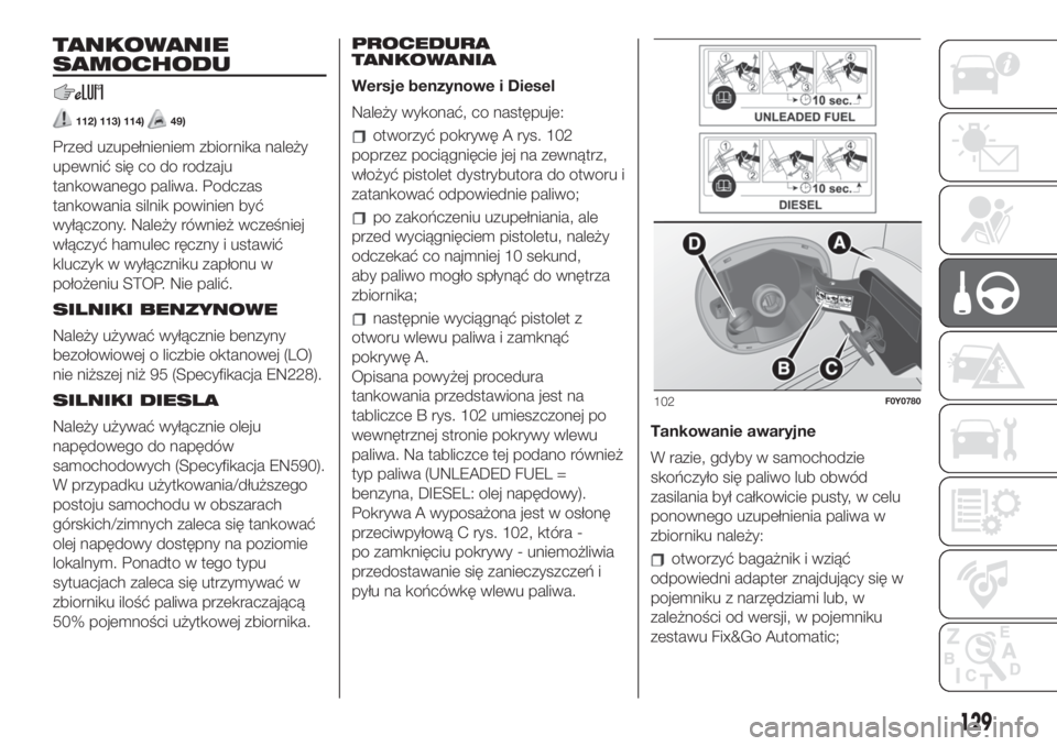 FIAT 500L LIVING 2019 Instrukcja obsługi (in Polish) TANKOWANIE
SAMOCHODU
112) 113) 114)49)
Przed uzupełnieniem zbiornika należy
upewnić się co do rodzaju
tankowanego paliwa. Podczas
tankowania silnik powinien być
wyłączony. Należy również wcz FIAT 500L LIVING 2019 Instrukcja obsługi (in Polish) TANKOWANIE
SAMOCHODU
112) 113) 114)49)
Przed uzupełnieniem zbiornika należy
upewnić się co do rodzaju
tankowanego paliwa. Podczas
tankowania silnik powinien być
wyłączony. Należy również wcz