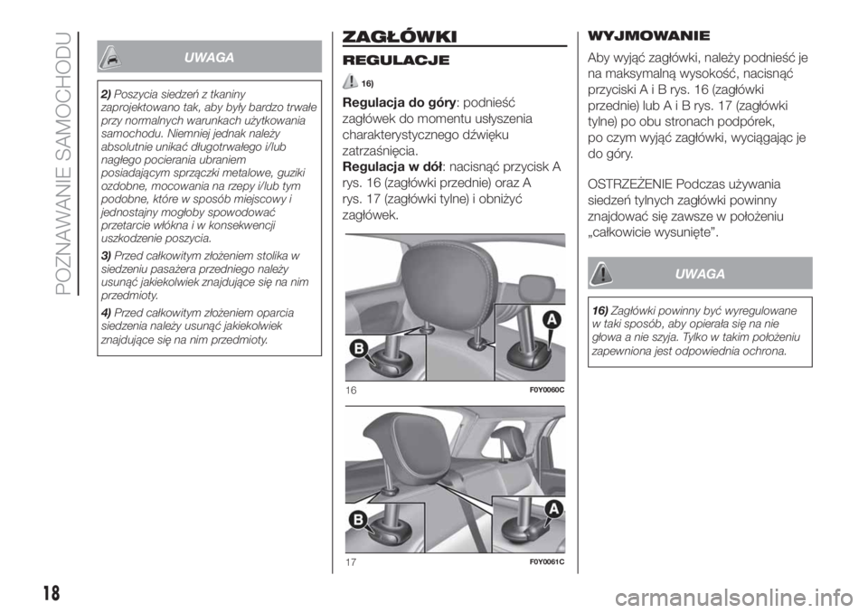 FIAT 500L LIVING 2019  Instrukcja obsługi (in Polish) UWAGA
2)Poszycia siedzeń z tkaniny
zaprojektowano tak, aby były bardzo trwałe
przy normalnych warunkach użytkowania
samochodu. Niemniej jednak należy
absolutnie unikać długotrwałego i/lub
nag�