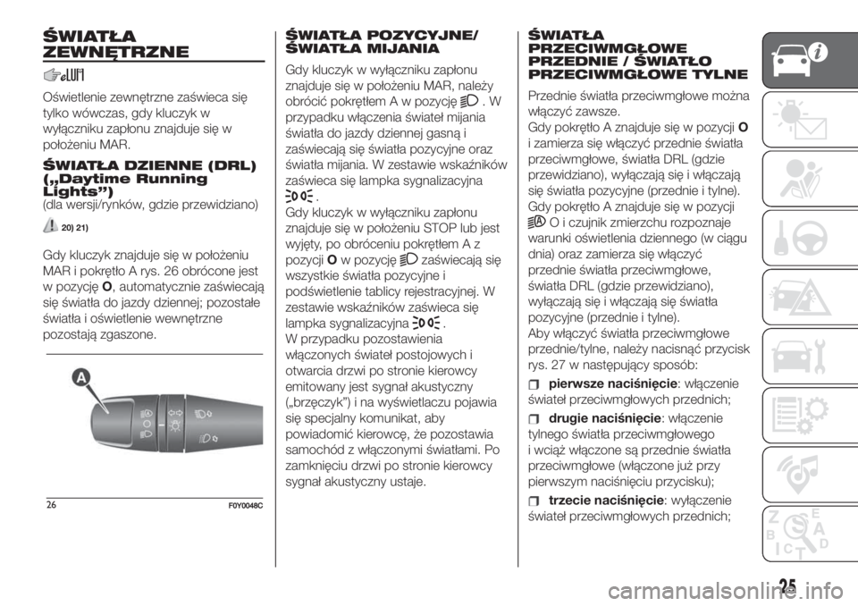 FIAT 500L LIVING 2019  Instrukcja obsługi (in Polish) ŚWIATŁA
ZEWNĘTRZNE
Oświetlenie zewnętrzne zaświeca się
tylko wówczas, gdy kluczyk w
wyłączniku zapłonu znajduje się w
położeniu MAR.
ŚWIATŁA DZIENNE (DRL)
(„Daytime Running
Lights”