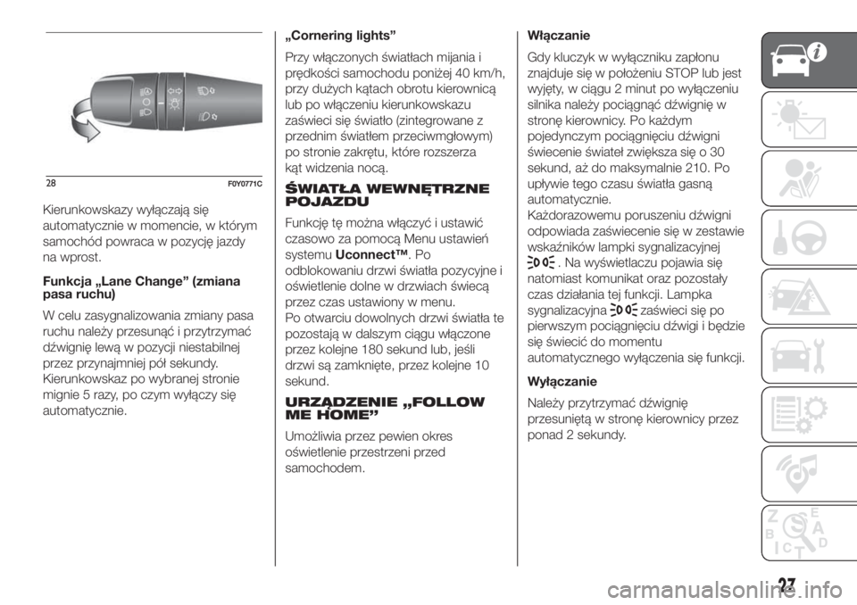FIAT 500L LIVING 2019  Instrukcja obsługi (in Polish) Kierunkowskazy wyłączają się
automatycznie w momencie, w którym
samochód powraca w pozycję jazdy
na wprost.
Funkcja „Lane Change” (zmiana
pasa ruchu)
W celu zasygnalizowania zmiany pasa
ruc