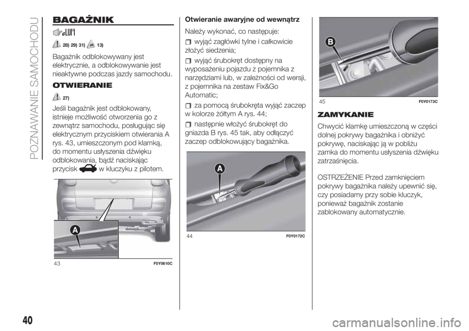 FIAT 500L LIVING 2019  Instrukcja obsługi (in Polish) BAGAŻNIK
28) 29) 31)13)
Bagażnik odblokowywany jest
elektrycznie, a odblokowywanie jest
nieaktywne podczas jazdy samochodu.
OTWIERANIE
27)
Jeśli bagażnik jest odblokowany,
istnieje możliwość ot