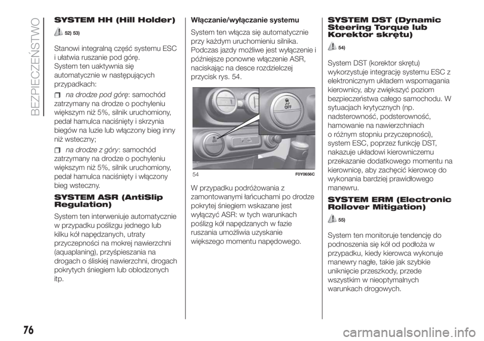 FIAT 500L LIVING 2019  Instrukcja obsługi (in Polish) SYSTEM HH (Hill Holder)
52) 53)
Stanowi integralną część systemu ESC
i ułatwia ruszanie pod górę.
System ten uaktywnia się
automatycznie w następujących
przypadkach:
na drodze pod górę: sa