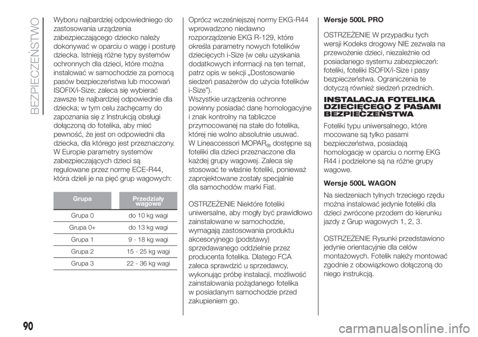 FIAT 500L LIVING 2019  Instrukcja obsługi (in Polish) Wyboru najbardziej odpowiedniego do
zastosowania urządzenia
zabezpieczającego dziecko należy
dokonywać w oparciu o wagę i posturę
dziecka. Istnieją różne typy systemów
ochronnych dla dzieci,