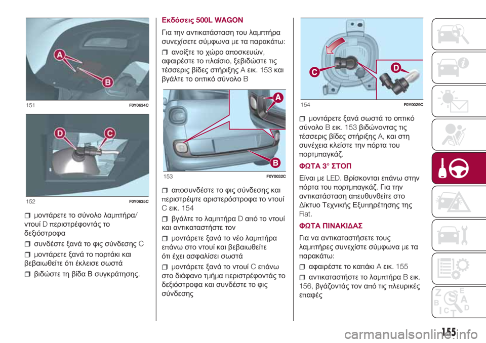 FIAT 500L LIVING 2018  ΒΙΒΛΙΟ ΧΡΗΣΗΣ ΚΑΙ ΣΥΝΤΗΡΗΣΗΣ (in Greek) μοντάρετε το σύνολο λαμπτήρα/
ντουίDπεριστρέφοντάς το
δεξιόστροφα
συνδέστε ξανά το φις σύνδεσηςC
μοντάρετε ξ